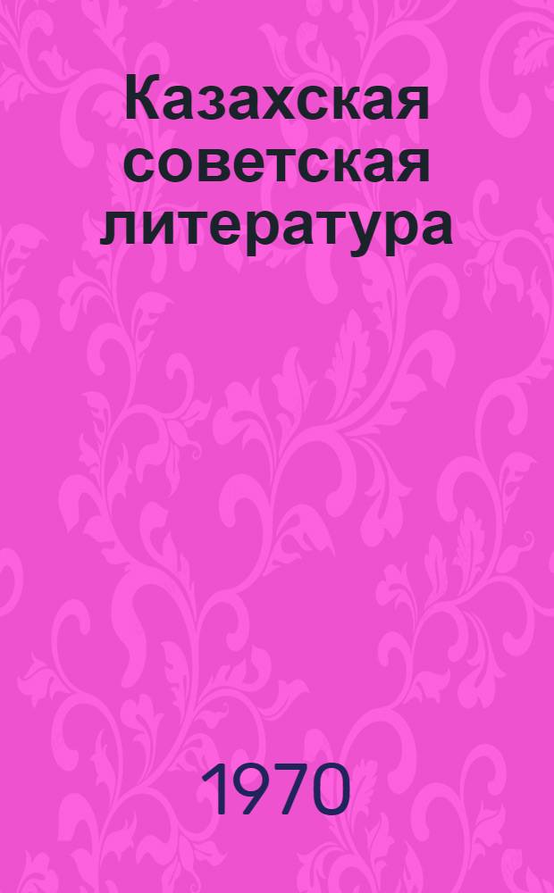 Казахская советская литература : Библиогр. указатель по литературоведению и критике. 1917-1940 : Т. 1-