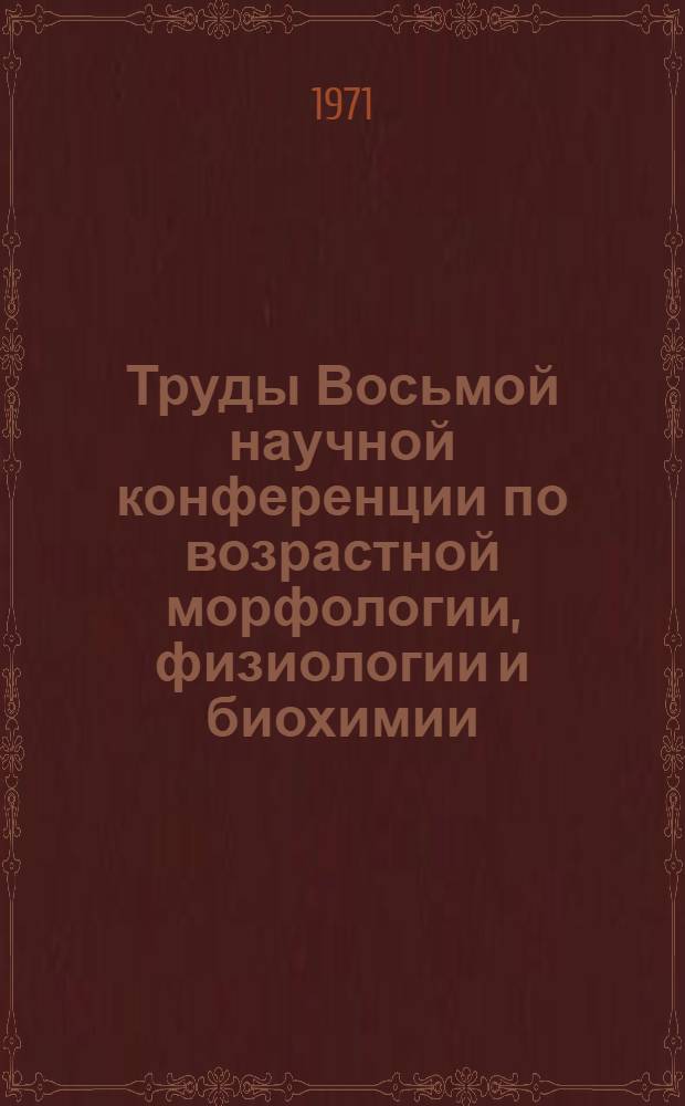 Труды Восьмой научной конференции по возрастной морфологии, физиологии и биохимии. (Апрель 1967 г., Москва) : Ч. 1-