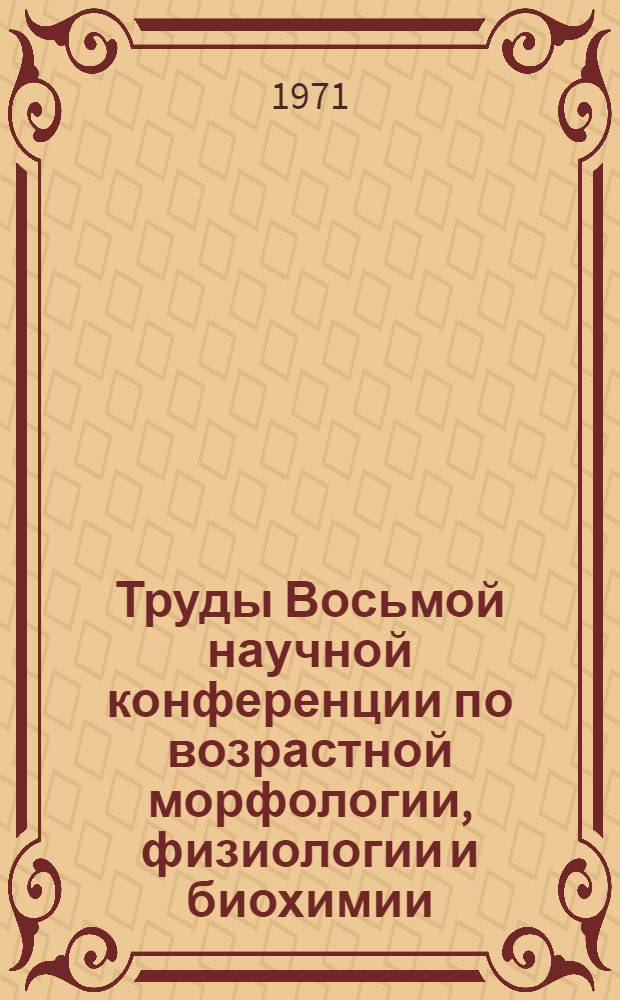 Труды Восьмой научной конференции по возрастной морфологии, физиологии и биохимии. (Апрель 1967 г., Москва) : Ч. 1-. Ч. 2 : Возрастная морфология