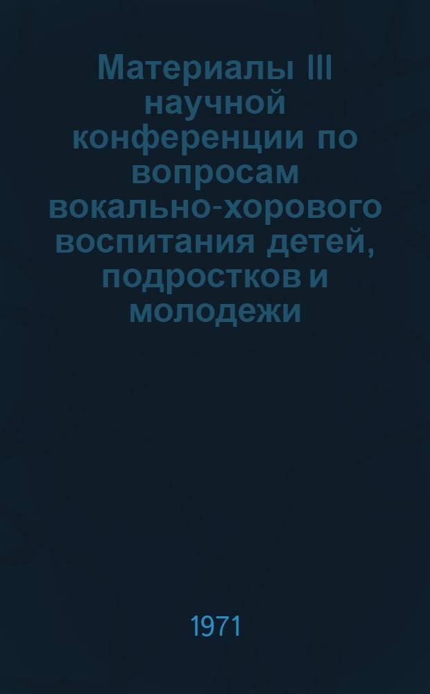 Материалы III научной конференции по вопросам вокально-хорового воспитания детей, подростков и молодежи. 25-30 марта 1968 г : Вып. 1-. Вып. 1 : Развитие детского голоса