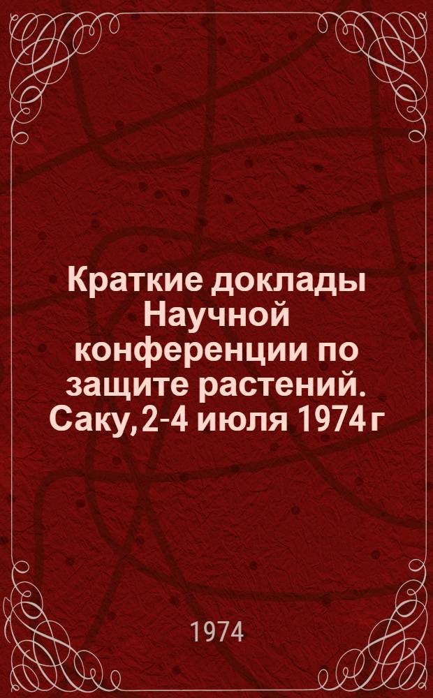 Краткие доклады Научной конференции по защите растений. Саку, 2-4 июля 1974 г : Ч. 1-. Ч. 1