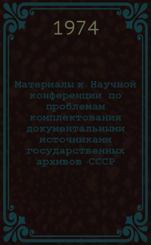 Материалы к Научной конференции по проблемам комплектования документальными источниками государственных архивов СССР : Ч. 1-2. Ч. 2 : [Секция "Документы по личному составу и материалы личного происхождения" ; Секция "Научно-техническая и специальная документация"]
