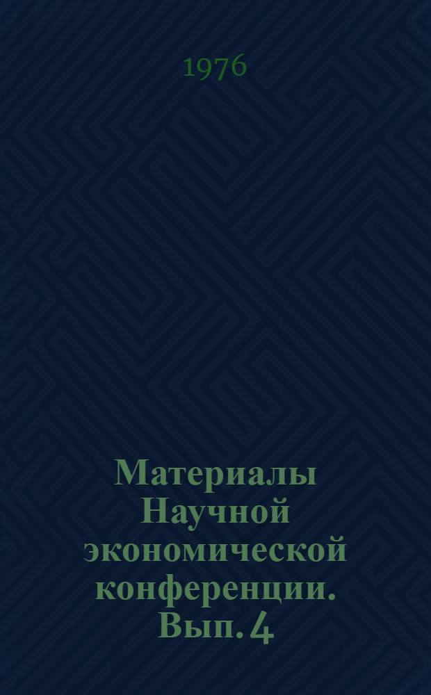 Материалы Научной экономической конференции. Вып. 4 : [Материалы Всероссийской школы-семинара по проблемам планирования и управления, декабрь 1974 г., и Итоговой конференции экономического факультета Томского университета, март 1975 г.]
