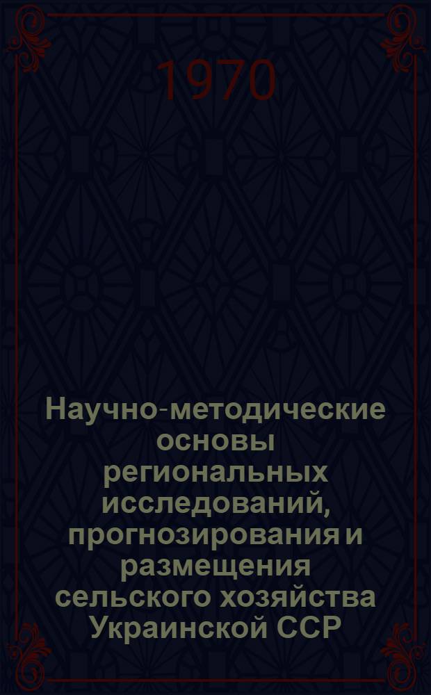 Научно-методические основы региональных исследований, прогнозирования и размещения сельского хозяйства Украинской ССР : Сборник статей