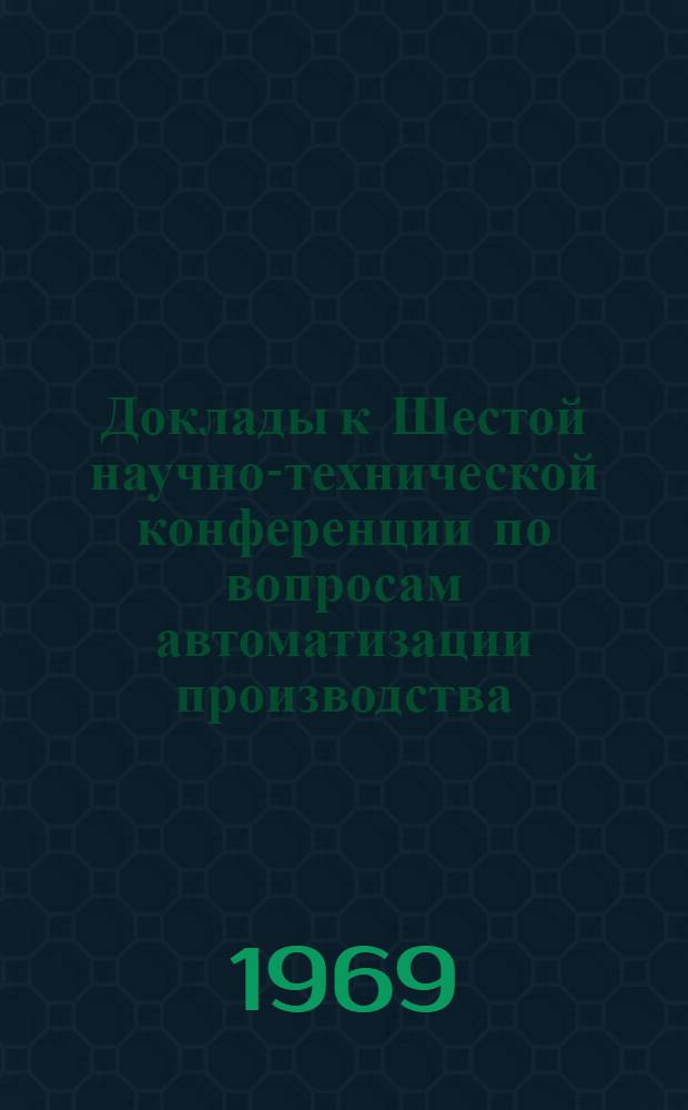 Доклады к Шестой научно-технической конференции по вопросам автоматизации производства. (11-13 июня 1969 г.) : Т. 1-. Т. 1 : Вентильные преобразователи постоянного тока