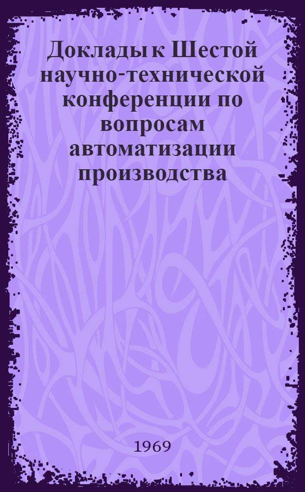 Доклады к Шестой научно-технической конференции по вопросам автоматизации производства. (11-13 июня 1969 г.) : Т. 1-. Т. 3 : Электропривод и автоматизация промышленных установок