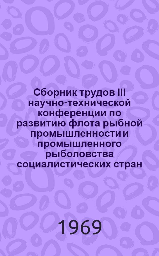 Сборник трудов III научно-технической конференции по развитию флота рыбной промышленности и промышленного рыболовства социалистических стран : В 3 т. : Т. 1-