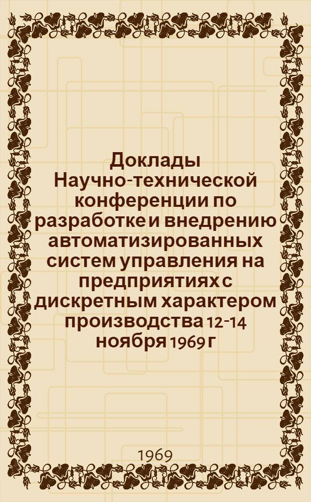 Доклады Научно-технической конференции по разработке и внедрению автоматизированных систем управления на предприятиях с дискретным характером производства [12-14 ноября 1969 г.] : Секция 1-. Секция 2 : Организация экономической информации