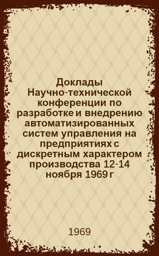 Доклады Научно-технической конференции по разработке и внедрению автоматизированных систем управления на предприятиях с дискретным характером производства [12-14 ноября 1969 г.] : Секция 1-. Секция 5 : Техническая подготовка производства