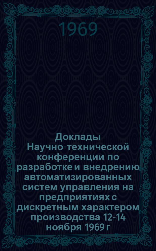 Доклады Научно-технической конференции по разработке и внедрению автоматизированных систем управления на предприятиях с дискретным характером производства [12-14 ноября 1969 г.] : Секция 1-. Секция 8 : Технические средства