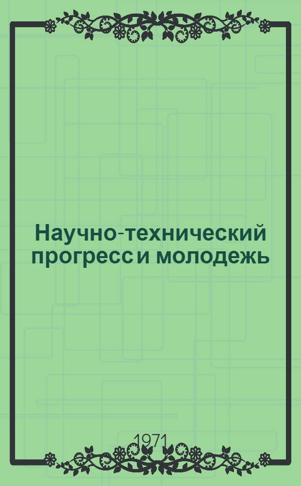 Научно-технический прогресс и молодежь : Тезисы докл. участников науч. конф. Дек. 1971 г. [Вып. 1]-. Вып. 2 : Управление сложными технико-экономическими системами