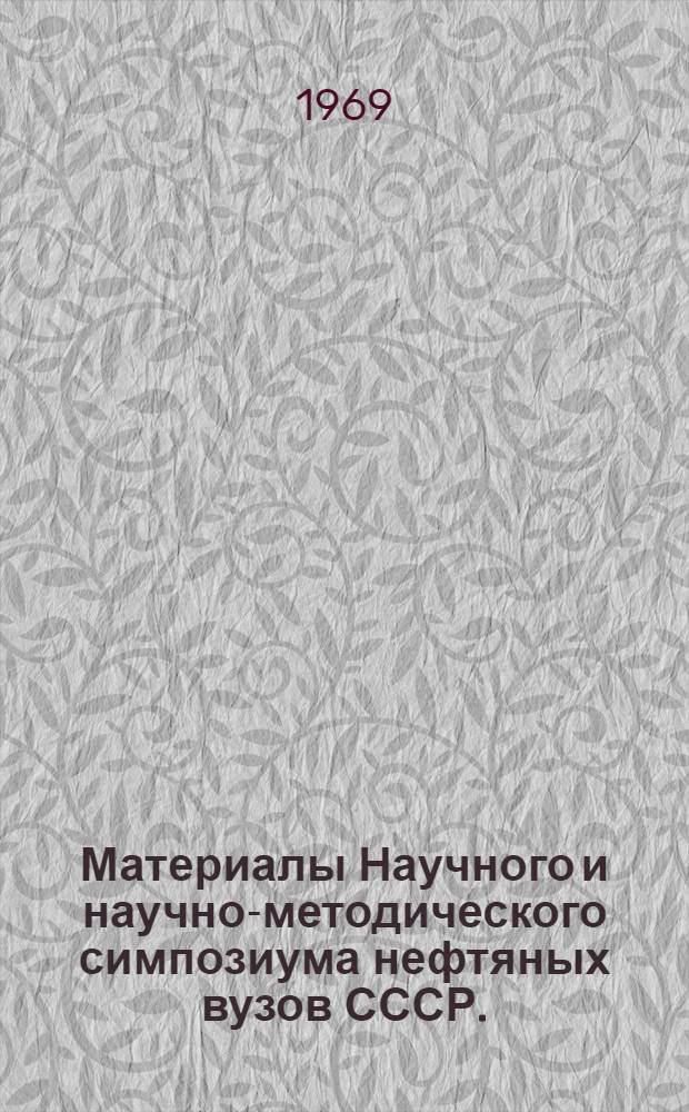 Материалы Научного и научно-методического симпозиума нефтяных вузов СССР. (Октябрь 1967 г.) : [Сб.] 1-. [Cб.] 1