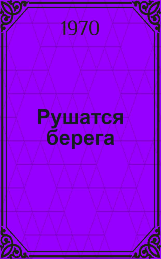 Рушатся берега : Роман. [Кн. 1]