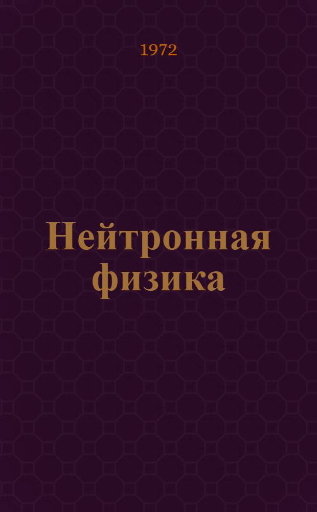 Нейтронная физика : Материалы всесоюз. совещ. Киев, 24-28 мая 1971г. Ч. 1