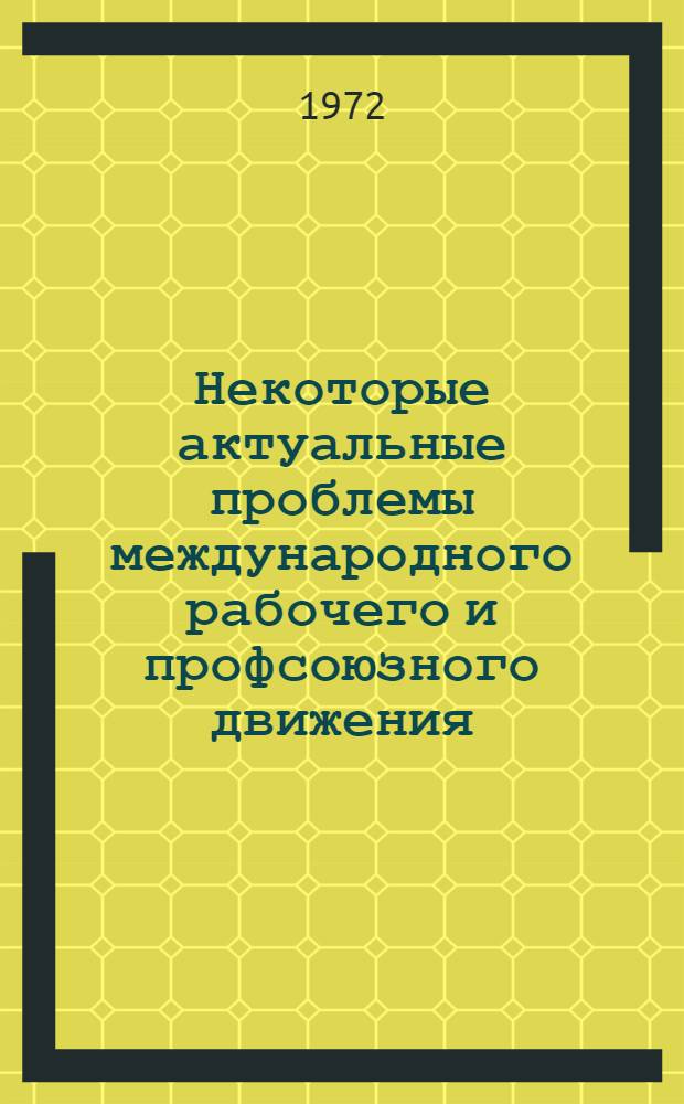 Некоторые актуальные проблемы международного рабочего и профсоюзного движения : [Сборник статей. Ч. 1