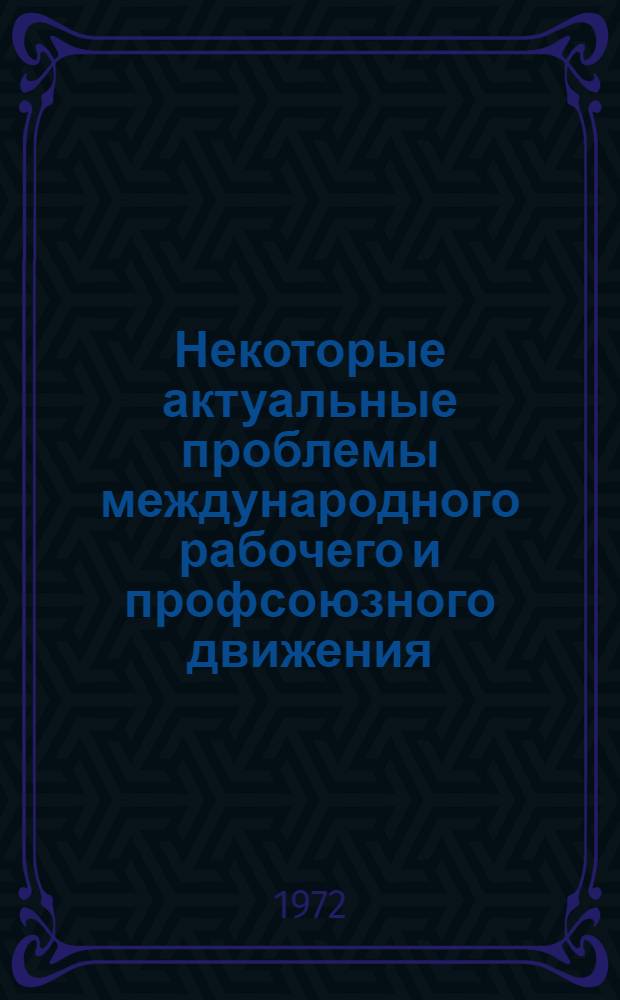 Некоторые актуальные проблемы международного рабочего и профсоюзного движения : [Сборник статей. Ч. 2