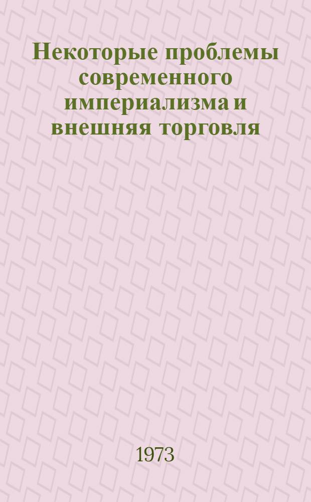 Некоторые проблемы современного империализма и внешняя торговля : (Учеб. пособие)