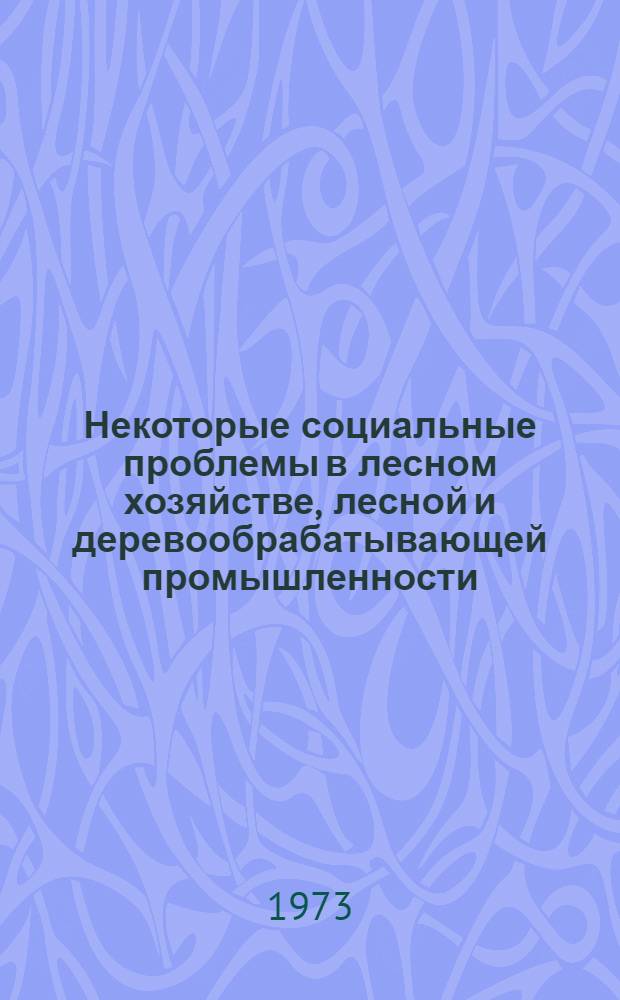 Некоторые социальные проблемы в лесном хозяйстве, лесной и деревообрабатывающей промышленности : Сборник статей