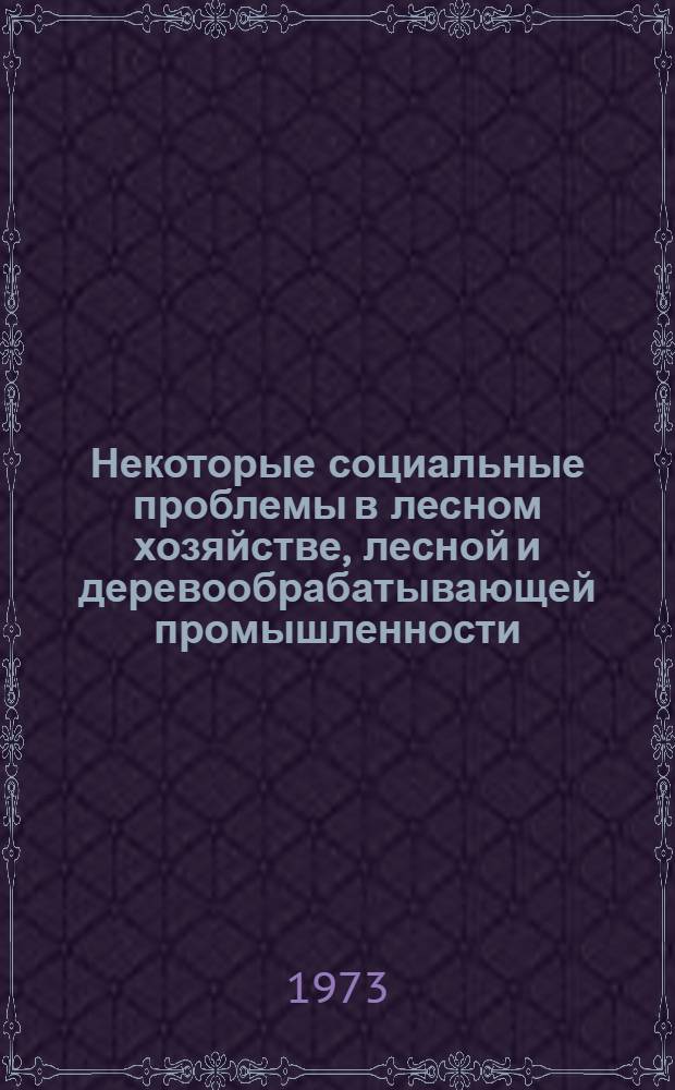 Некоторые социальные проблемы в лесном хозяйстве, лесной и деревообрабатывающей промышленности : [Сборник статей. [Ч. 1]