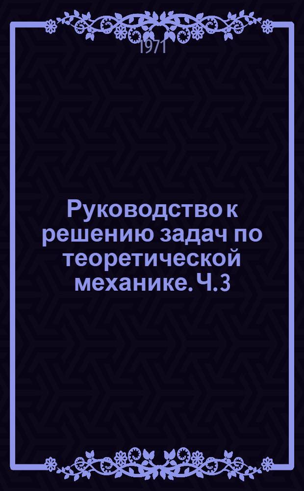 Руководство к решению задач по теоретической механике. Ч. 3 : Динамика