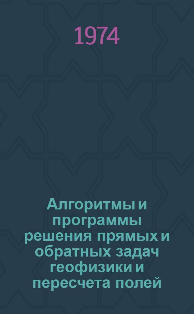 Алгоритмы и программы решения прямых и обратных задач геофизики и пересчета полей : 1-