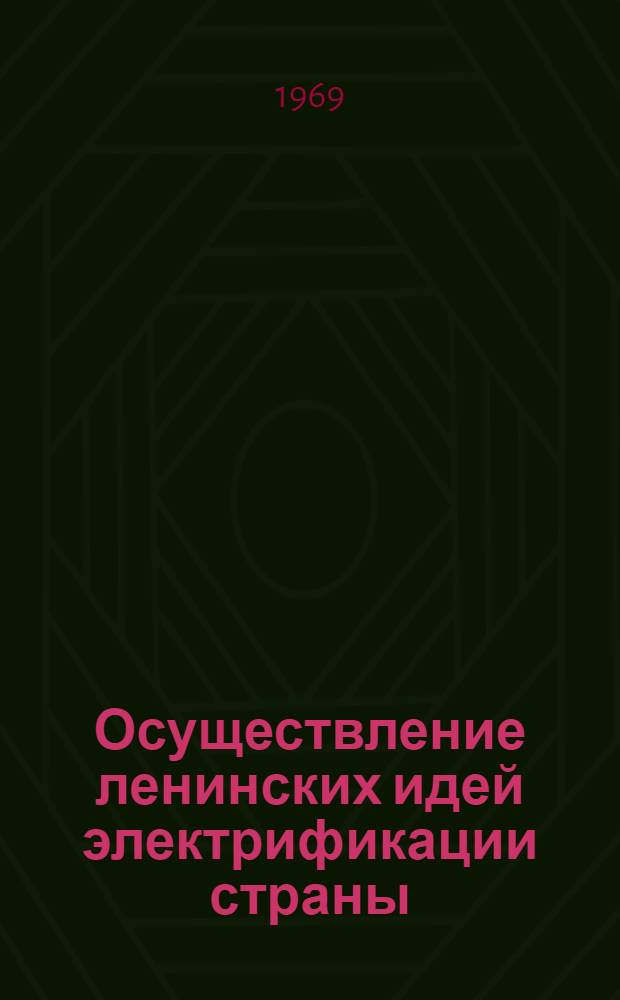 Осуществление ленинских идей электрификации страны : (Материал для участников Всесоюз. семинара на тему "В.И. Ленин и науч.-техн. прогресс", 8-11 апр. 1969 г.)