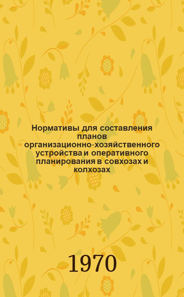 Нормативы для составления планов организационно-хозяйственного устройства и оперативного планирования в совхозах и колхозах