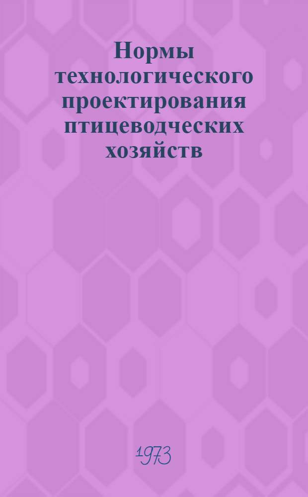 Нормы технологического проектирования птицеводческих хозяйств : НТП-С.Х. 4-72 : Утв. и введ. в действие 7/III 1973 г