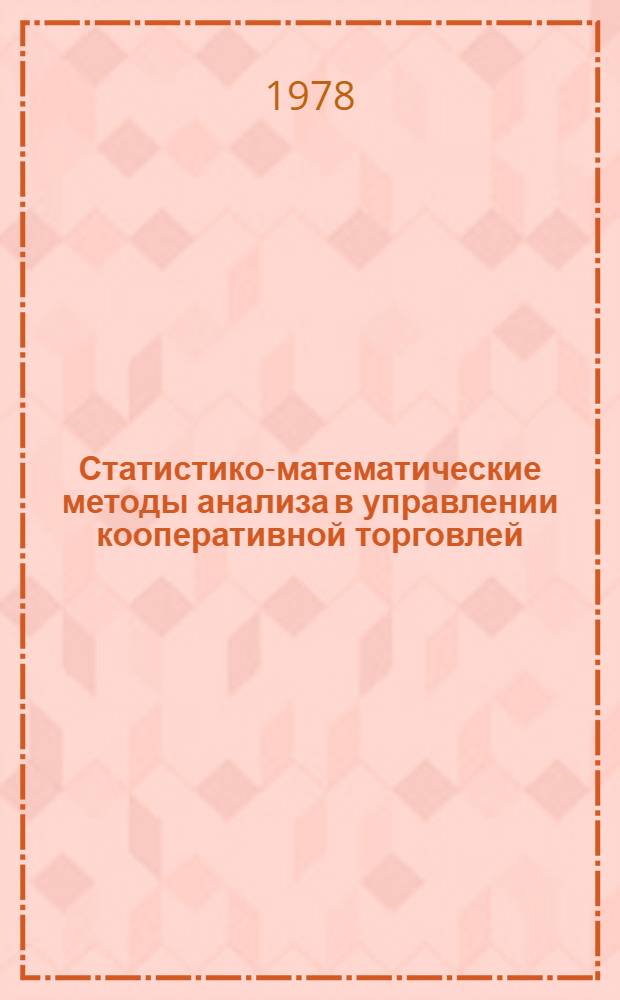 Статистико-математические методы анализа в управлении кооперативной торговлей : Учеб. пособие для студентов экон. фак. кооп. вузов по курсу "Статистика торговли с основами экон. статистики" [В 3 ч.]. Ч. 3