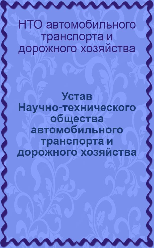 Устав Научно-технического общества автомобильного транспорта и дорожного хозяйства : Утв. VI съездом о-ва 12/1 1973 г