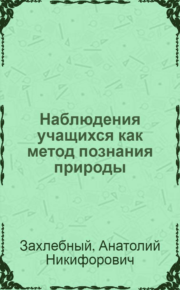 Наблюдения учащихся как метод познания природы : Творческие поиски учителей Москвы : Метод. рекомендации