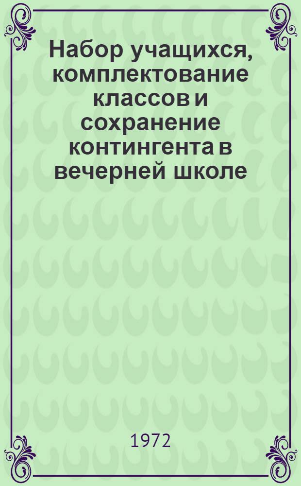 Набор учащихся, комплектование классов и сохранение контингента в вечерней школе : (Пед. рекомендации