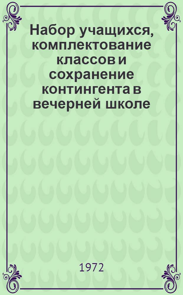 Набор учащихся, комплектование классов и сохранение контингента в вечерней школе : (Пед. рекомендации