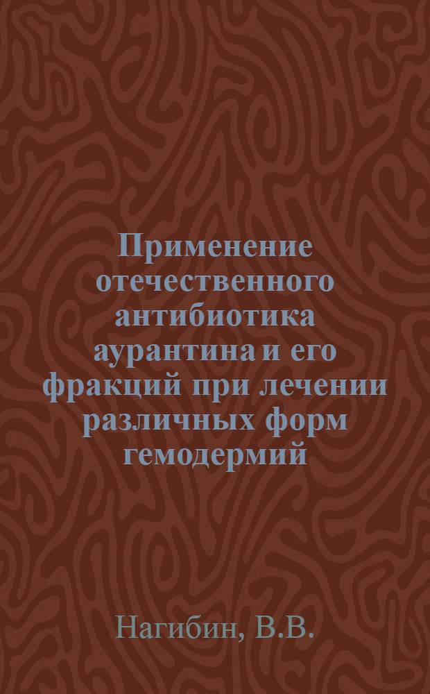 Применение отечественного антибиотика аурантина и его фракций при лечении различных форм гемодермий : Автореф. дис. на соискание учен. степени канд. мед. наук : (760)