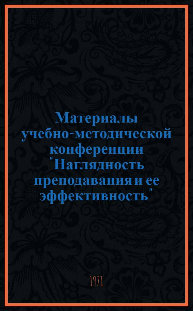 Материалы учебно-методической конференции "Наглядность преподавания и ее эффективность". 13-14 сентября 1971 г.