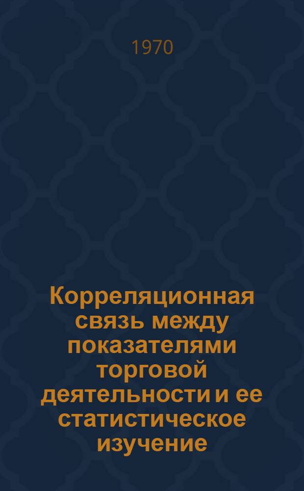 Корреляционная связь между показателями торговой деятельности и ее статистическое изучение : (Лекция для студентов экон. фак.)