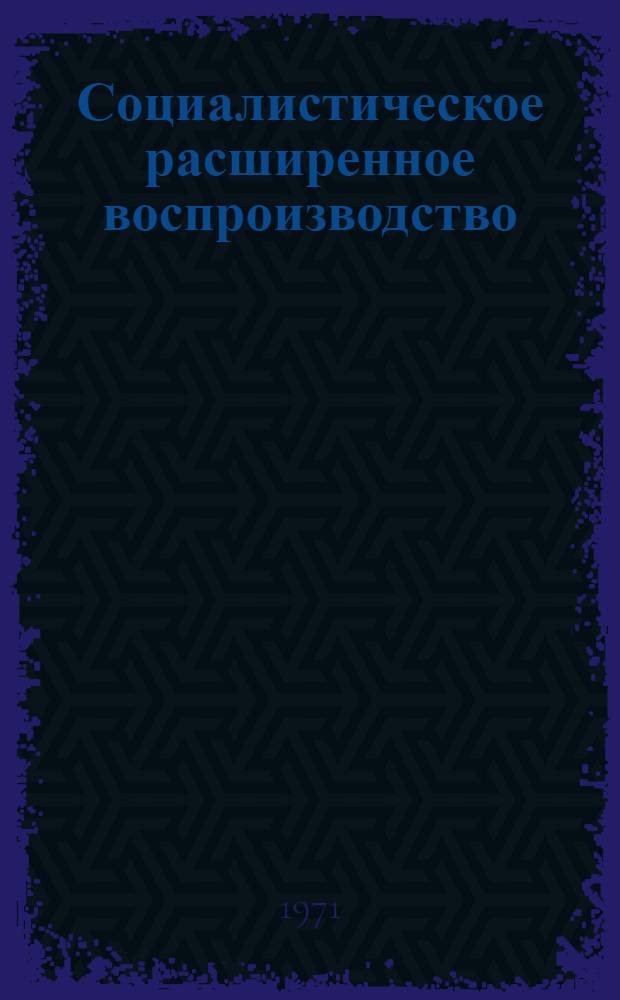 Социалистическое расширенное воспроизводство : (Учеб. пособие)