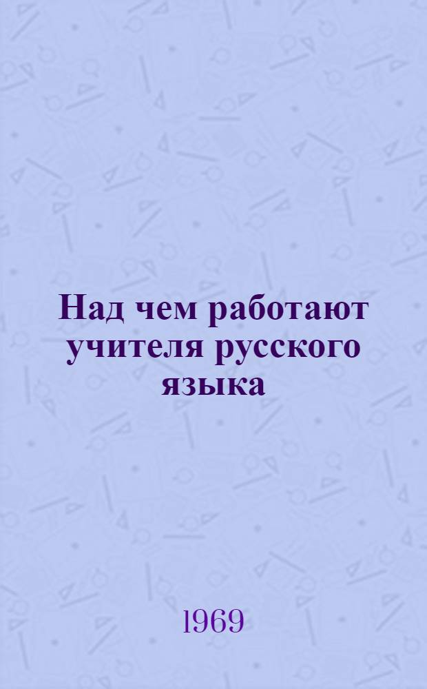 Над чем работают учителя русского языка : Сборник статей