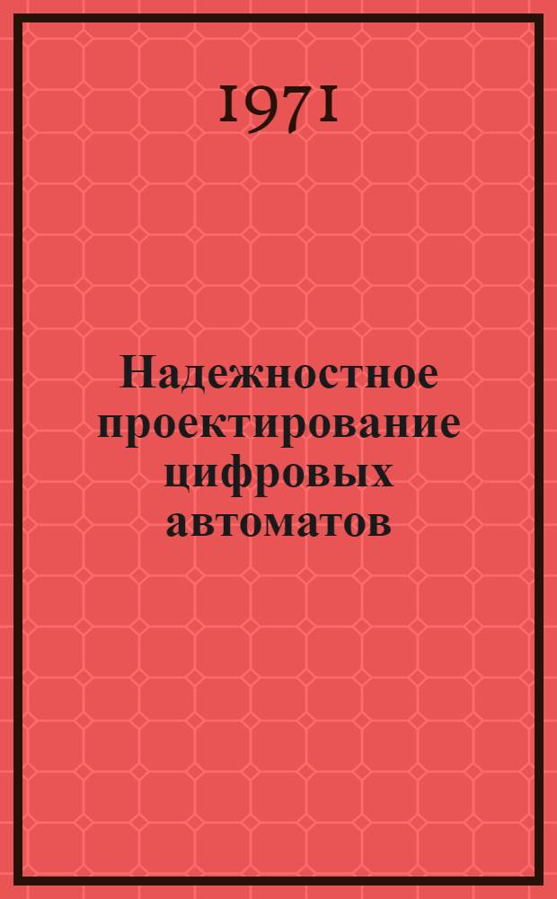 Надежностное проектирование цифровых автоматов : (Материалы первой всесоюз. конф., 18-21 окт. 1971 г.)