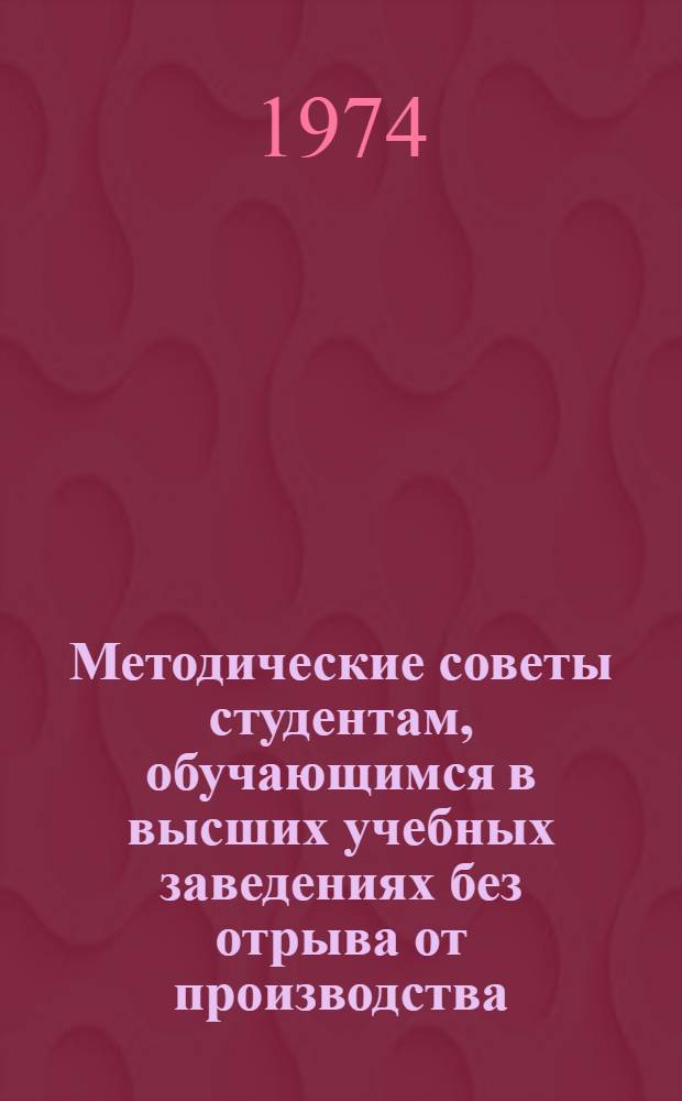 Методические советы студентам, обучающимся в высших учебных заведениях без отрыва от производства