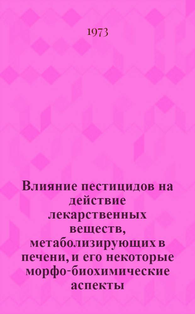 Влияние пестицидов на действие лекарственных веществ, метаболизирующих в печени, и его некоторые морфо-биохимические аспекты : Автореф. дис. на соиск. учен. степени д-ра мед. наук : (14.00.25)