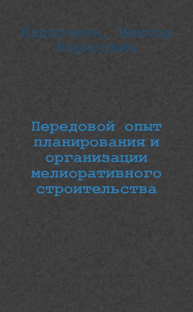 Передовой опыт планирования и организации мелиоративного строительства : (Опыт Луж. ПМК-10 Главленмелиоводстроя)