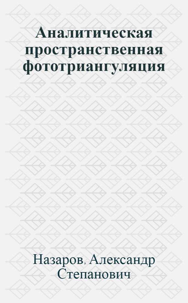 Аналитическая пространственная фототриангуляция : (Теория построения одиночной модели) : (Лекция для студентов III курса, специальности 1301)