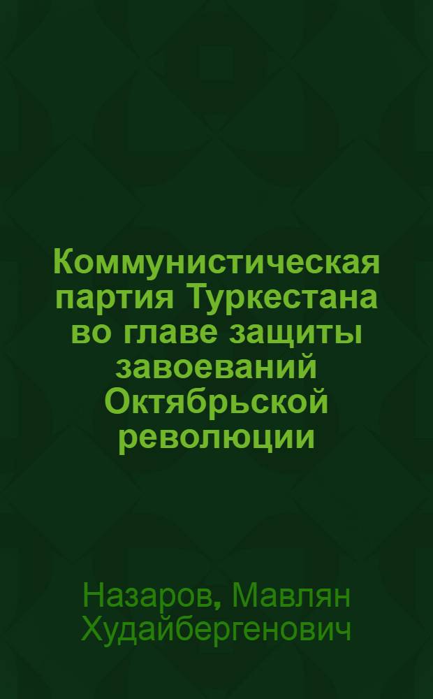 Коммунистическая партия Туркестана во главе защиты завоеваний Октябрьской революции. (1918-1920 гг.)