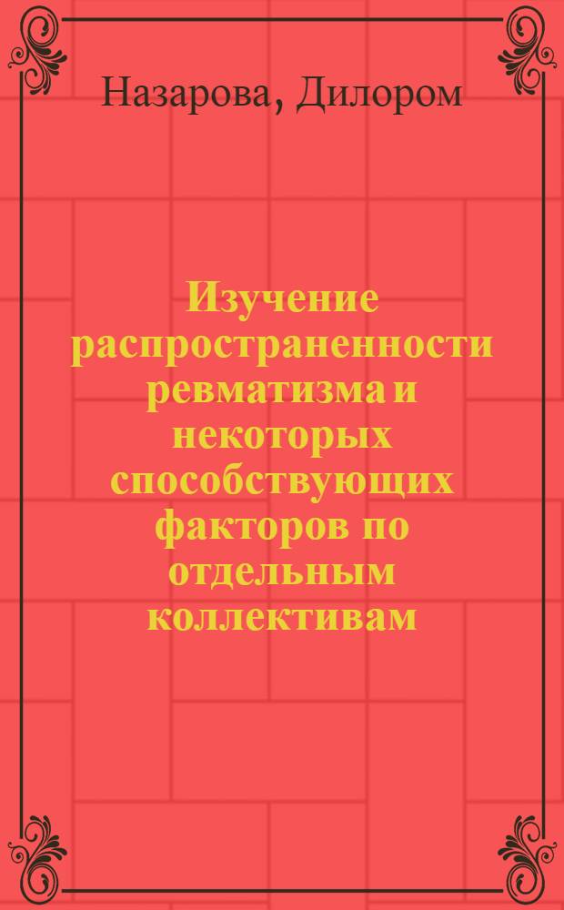 Изучение распространенности ревматизма и некоторых способствующих факторов по отдельным коллективам (г. Шахрисабз, УзССР) : Автореф. дис. на соиск. учен. степени канд. мед. наук : (754)