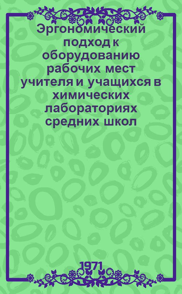 Эргономический подход к оборудованию рабочих мест учителя и учащихся в химических лабораториях средних школ : Материалы Всесоюз. конференции по кабинетной системе. (12-14 мая 1971 г.)