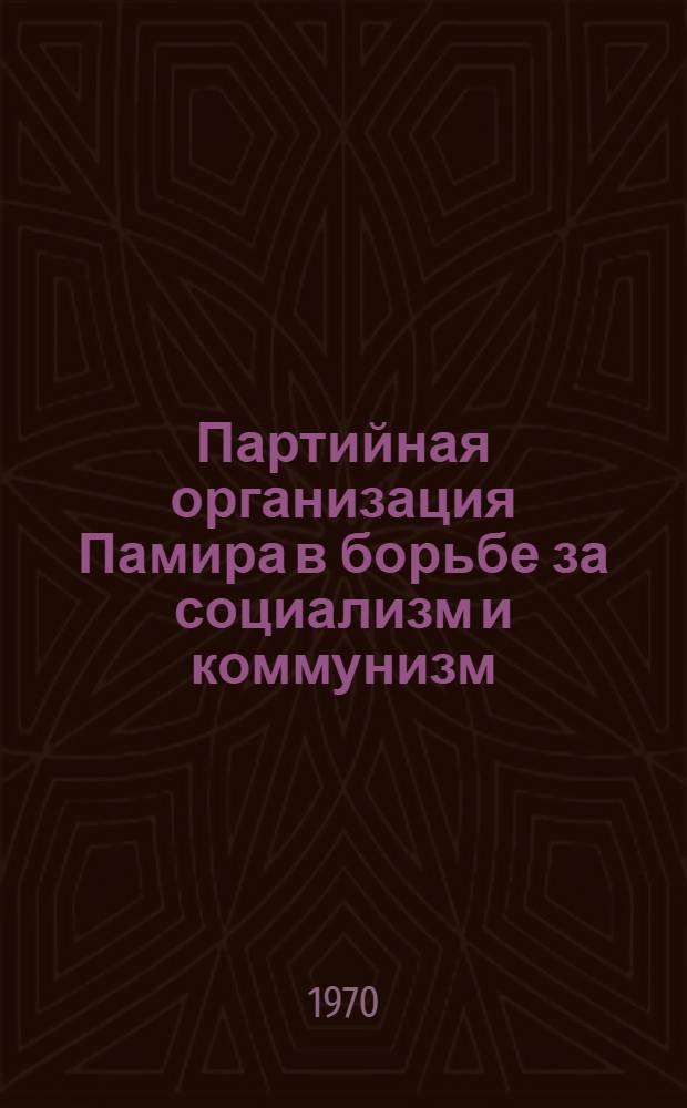 Партийная организация Памира в борьбе за социализм и коммунизм (1918-1968 гг.)