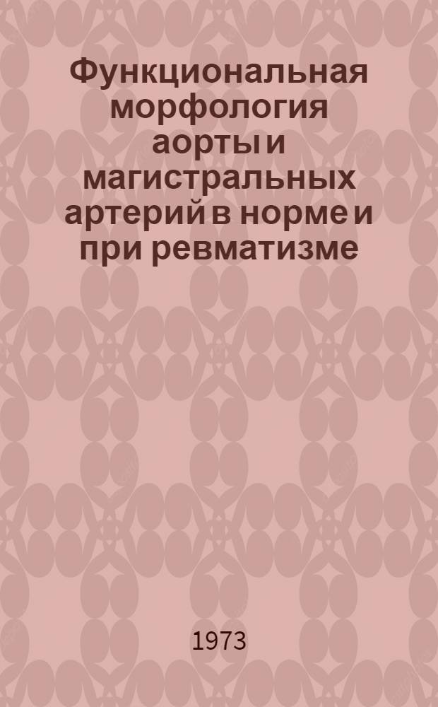 Функциональная морфология аорты и магистральных артерий в норме и при ревматизме : Автореф. дис. на соиск. учен. степени канд. мед. наук : (5.00.15)