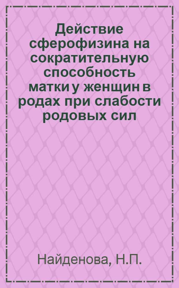 Действие сферофизина на сократительную способность матки у женщин в родах при слабости родовых сил : Автореф. дис. на соискание учен. степени канд. мед. наук : (14.760)