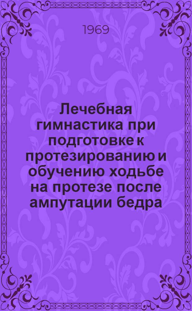 Лечебная гимнастика при подготовке к протезированию и обучению ходьбе на протезе после ампутации бедра : Автореферат дис. на соискание учен. степени канд. мед. наук